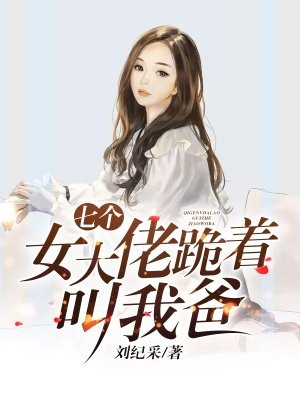 七个女大佬跪着叫我爸