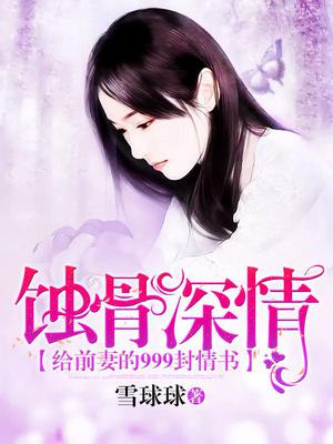 蚀骨深情：给前妻的999封情书