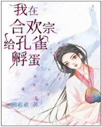 我在合欢宗给孔雀孵蛋