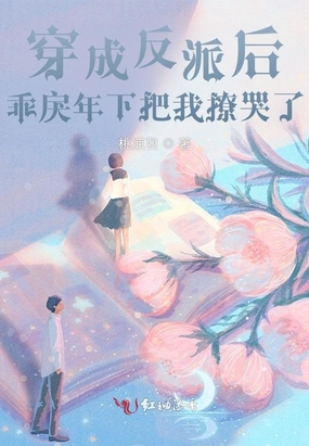 穿成反派后，乖戾年下把我撩哭了