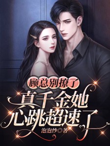 顾总，千金她心跳超速了