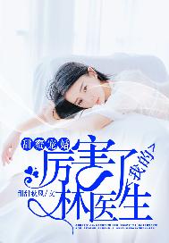 甜蜜宠婚，厉害了我的林医生