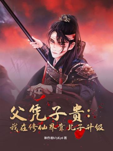 父凭子贵：我在修仙界靠儿子升级