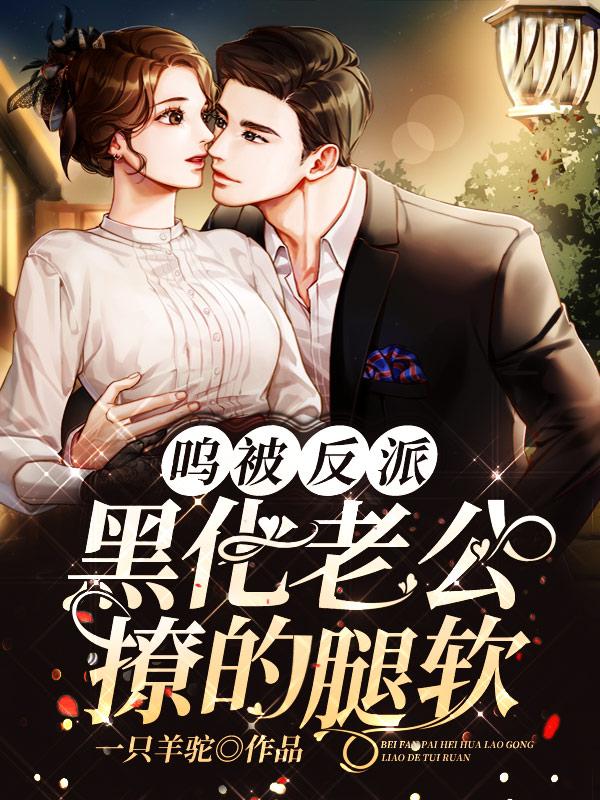 呜！被反派黑化老公撩的腿软