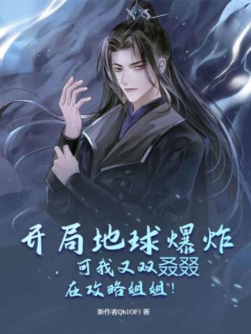 开局地球爆炸,可我又双叒叕在攻略姐姐！