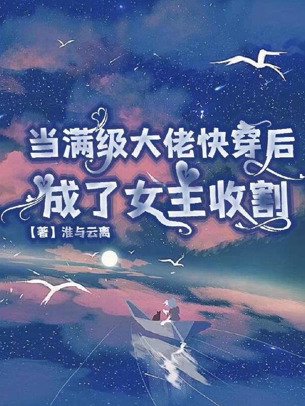 当满级大佬快穿后,成了女主收割