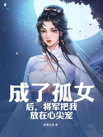 成了孤女后,将军把我放在心尖宠