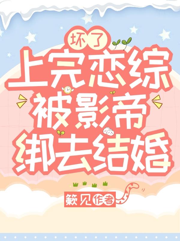 坏了,上完恋综被影帝绑去结婚！