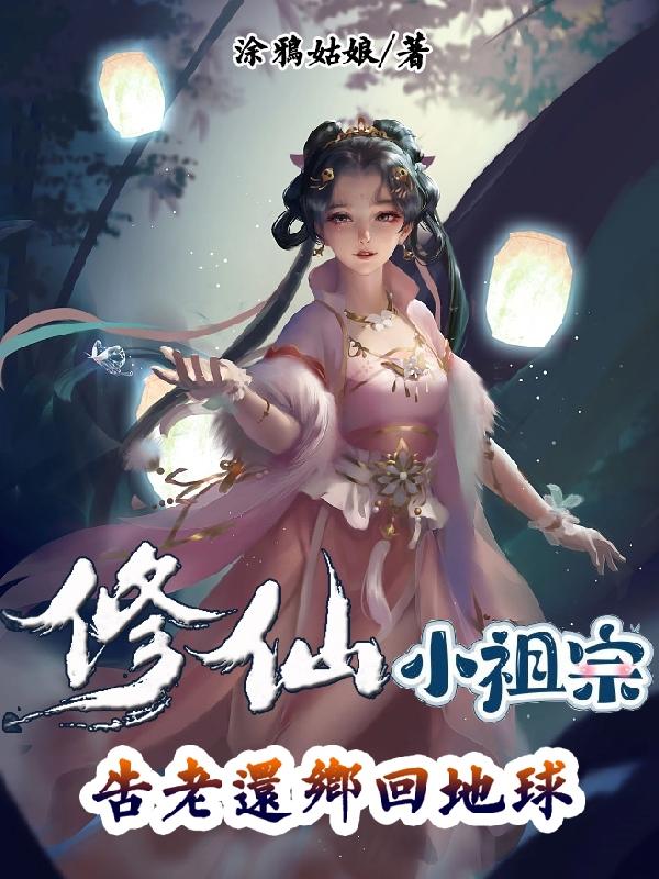 修仙小祖宗,告老还乡回地球