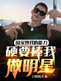 国家馋我的能力,硬要捧我做明星