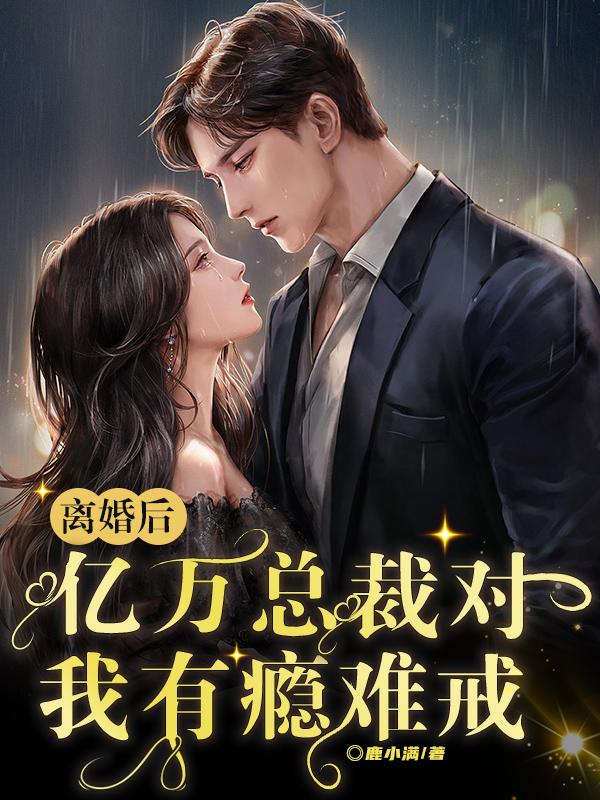 离婚后,亿万总裁对我有瘾难戒！