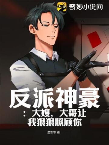 反派神豪：大嫂,大哥让我狠狠照顾你