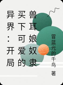 异界：开局买下可爱的兽耳娘奴隶