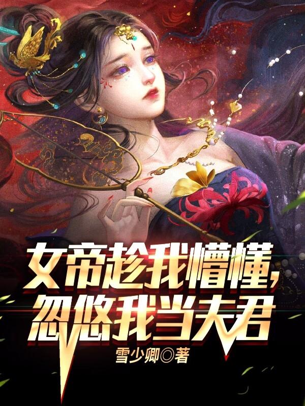 女帝趁我懵懂,忽悠我当夫君