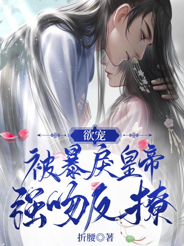 欲宠,被暴戾皇帝强吻反撩
