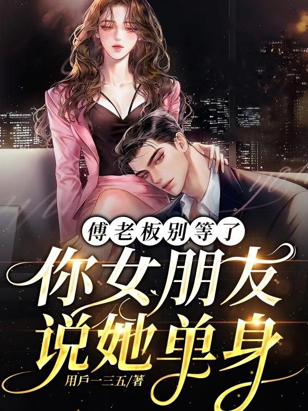 傅老板别等了,你女朋友说她单身