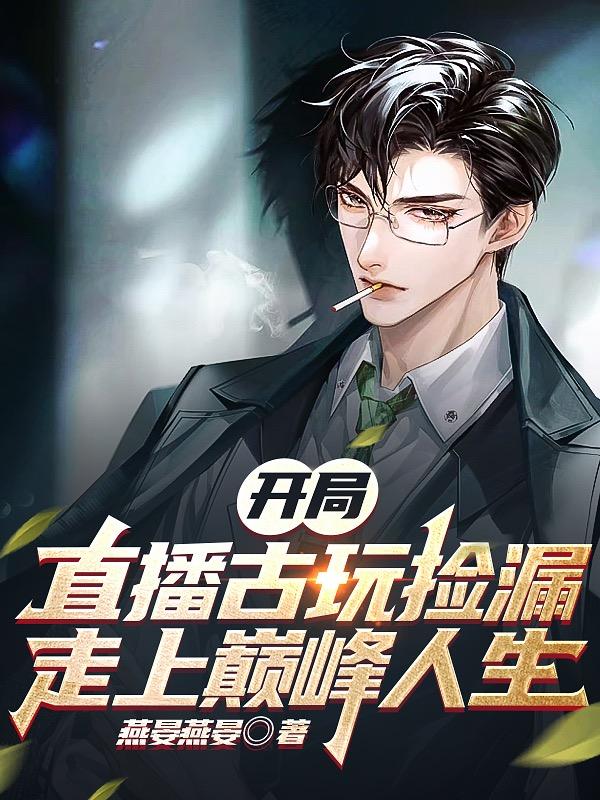 开局直播古玩捡漏,走上巅峰人生