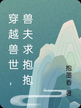穿越兽世,兽夫求抱抱