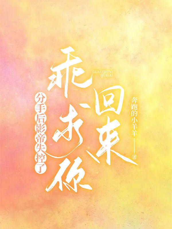 分手后影帝失控了,乖,求你回来
