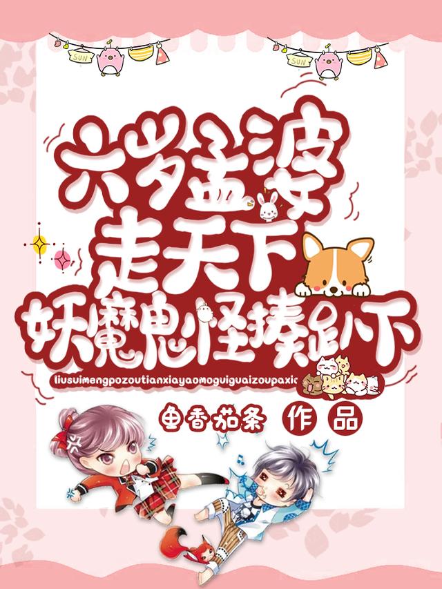 六岁孟婆走天下,妖魔鬼怪揍趴下