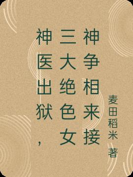 神医出狱,三大绝色女神争相来接