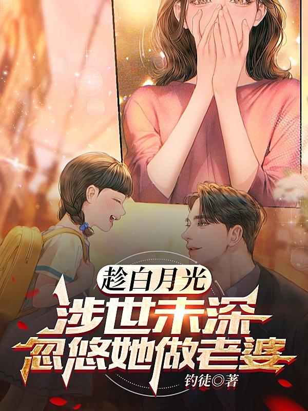 趁白月光涉世未深,忽悠她做老婆
