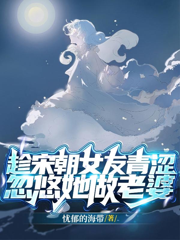 趁宋朝女友青涩,忽悠她做老婆