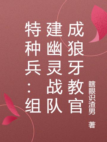 特种兵：组建幽灵战队成狼牙教官