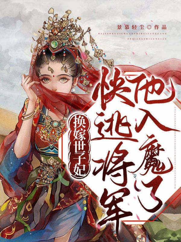 换嫁世子妃：快逃,将军他入魔了