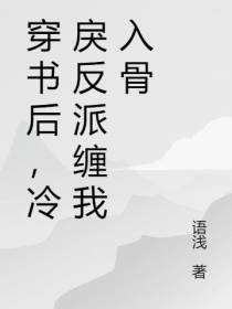 穿书后,冷戾反派缠我入骨