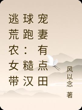 逃荒农女带球跑：糙汉宠妻有点田