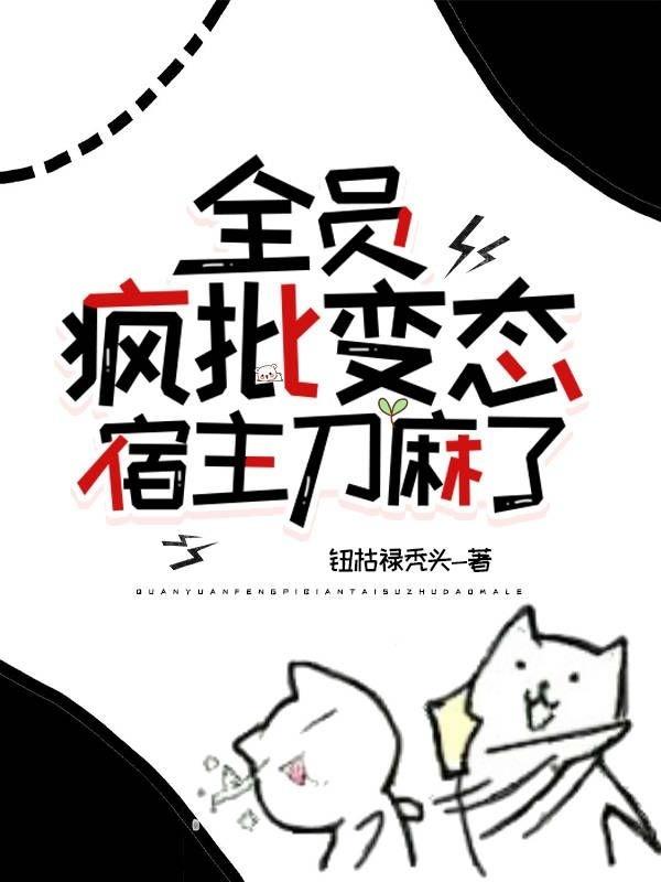 全员疯批变态,宿主刀麻了