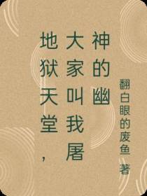 地狱天堂,大家叫我屠神的幽