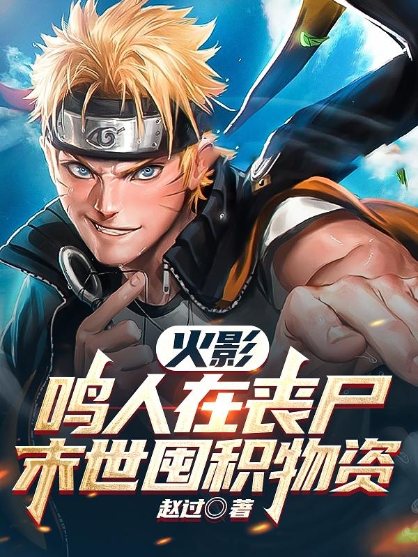 火影：鸣人在丧尸末世囤积物资