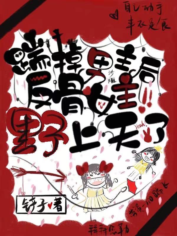 踹掉男主后,反骨女主野上天了！