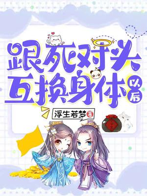跟死对头身体互换以后