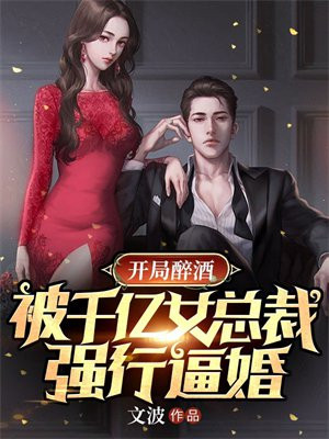 开局醉酒,被千亿女总裁强行逼婚