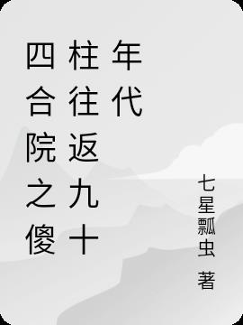 四合院之傻柱往返九十年代