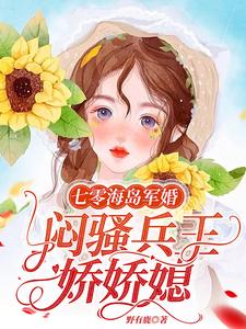 七零海岛军婚,闷骚兵王娇娇媳