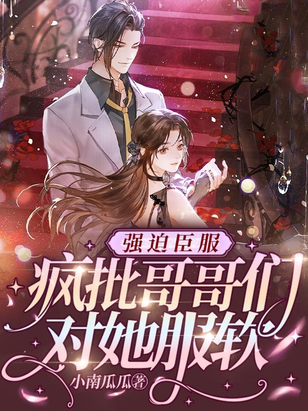 强迫臣服,疯批哥哥们对她服软