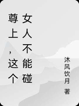 尊上,这个女人不能碰