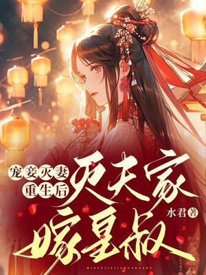 宠妾灭妻？重生后灭夫家嫁皇叔