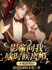 影帝问我啥时候离婚,干死渣男后