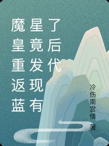 魔皇重返蓝星竟发现有了后代