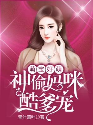萌宝好萌,神偷妈咪酷爹宠