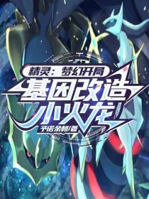 精灵：梦幻开局，基因改造小火龙