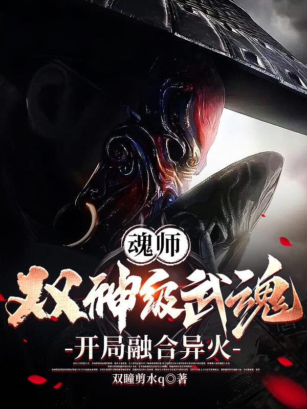 魂师：双神级武魂,开局融合异火