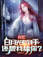 我把白月光追到手，还想我舔你？