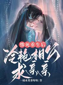 惨死重生后,冷艳相公求亲亲