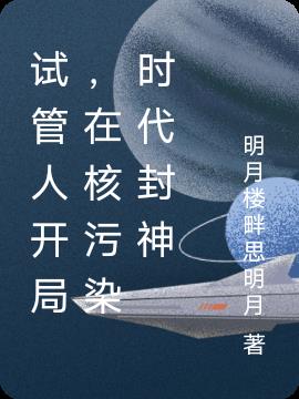 试管人开局,在核污染时代封神